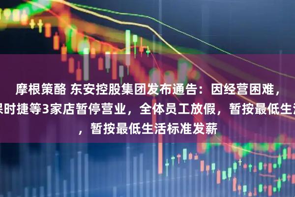 摩根策酪 东安控股集团发布通告：因经营困难，郑州中原保时捷等3家店暂停营业，全体员工放假，暂按最低生活标准发薪