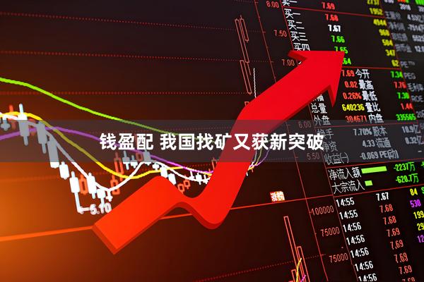 钱盈配 我国找矿又获新突破