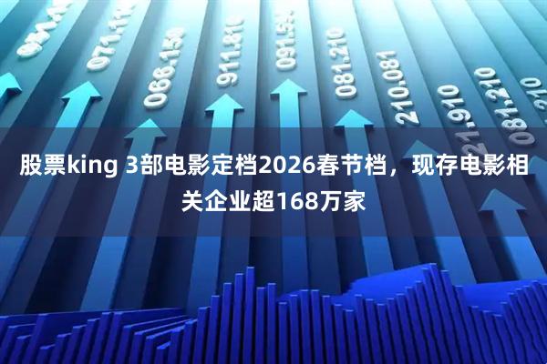 股票king 3部电影定档2026春节档，现存电影相关企业超168万家