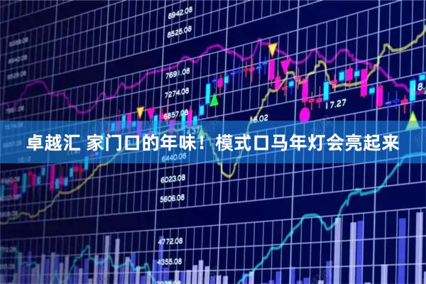 卓越汇 家门口的年味！模式口马年灯会亮起来