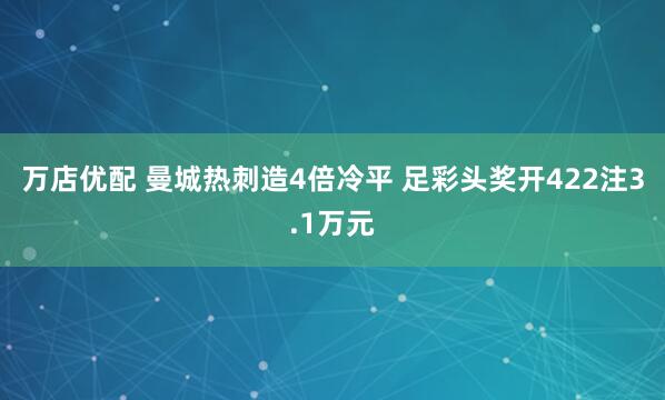 万店优配 曼城热刺造4倍冷平 足彩头奖开422注3.1万元