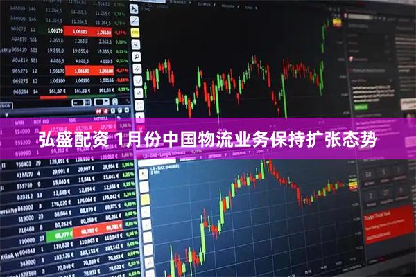 弘盛配资 1月份中国物流业务保持扩张态势