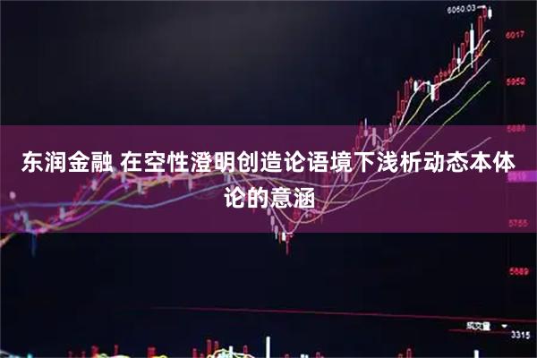东润金融 在空性澄明创造论语境下浅析动态本体论的意涵