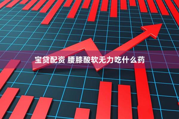 宝贷配资 腰膝酸软无力吃什么药