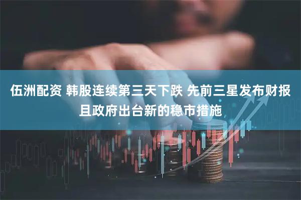 伍洲配资 韩股连续第三天下跌 先前三星发布财报且政府出台新的稳市措施